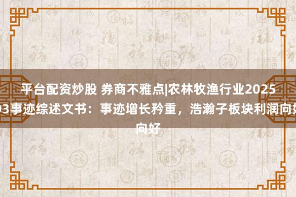 平台配资炒股 券商不雅点|农林牧渔行业2025Q3事迹综述文书：事迹增长矜重，浩瀚子板块利润向好