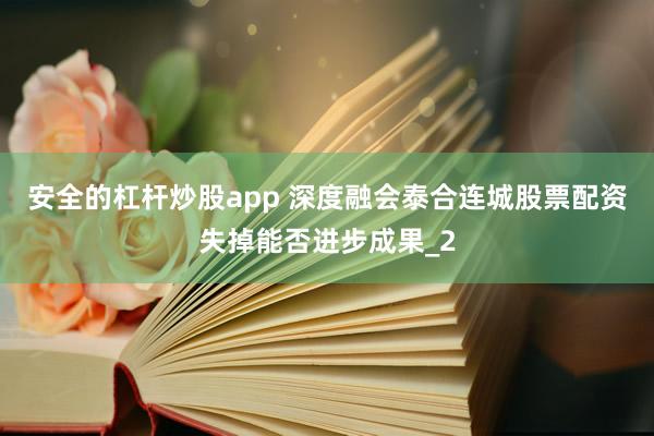 安全的杠杆炒股app 深度融会泰合连城股票配资失掉能否进步成果_2