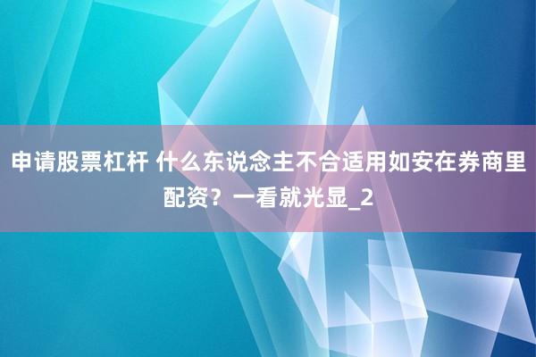 申请股票杠杆 什么东说念主不合适用如安在券商里配资？一看就光显_2