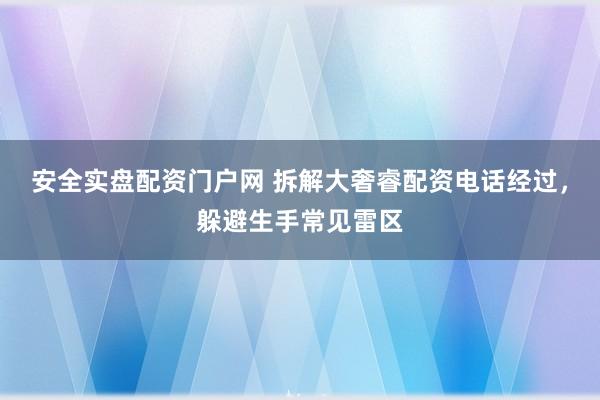 安全实盘配资门户网 拆解大奢睿配资电话经过，躲避生手常见雷区