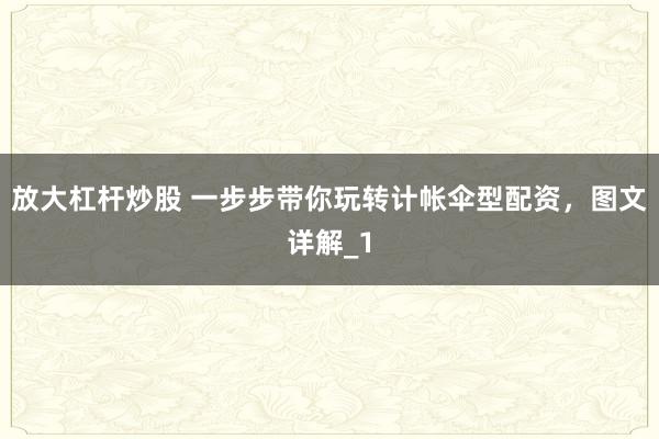放大杠杆炒股 一步步带你玩转计帐伞型配资，图文详解_1