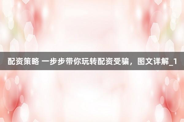 配资策略 一步步带你玩转配资受骗，图文详解_1