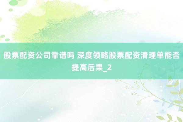 股票配资公司靠谱吗 深度领略股票配资清理单能否提高后果_2